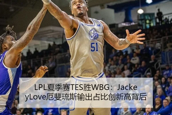LPL夏季赛TES胜WBG：JackeyLove厄斐琉斯输出占比创新高背后